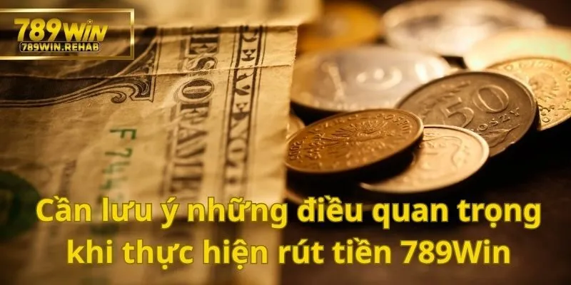 Cách thức rút tiền 789Win cực kỳ dễ dàng dành cho bạn 4 Những lưu ý quan trọng bạn cần biết