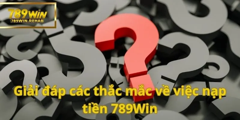 Chi tiết cách thức nạp tiền 789Win đơn giản, an toàn và nhanh chóng tuyệt đối 4 Các thắc mắc sẽ được giải quyết ngay