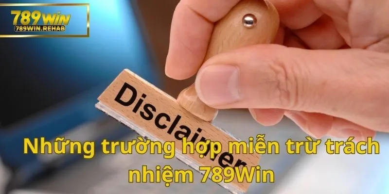 Bật mí bí mật toàn bộ về chính sách miễn trừ trách nhiệm 789Win 2 5 trường hợp dưới đây sẽ được nêu rõ