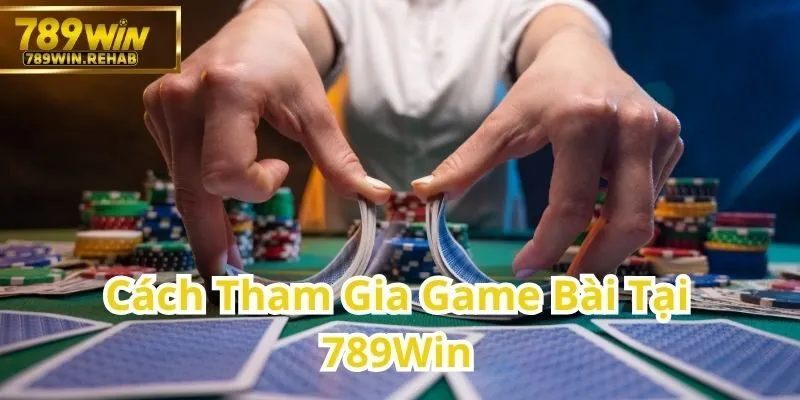 Cách Đăng Ký Và Tham Gia Game Bài Tại 789Win