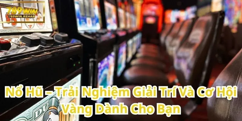 Thử Vận May Với Nổ Hũ – Niềm Vui Giải Trí Kèm Cơ Hội Vàng